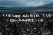 人人影视app：体验 稳不稳，人人影视app苹果手机怎么下载
