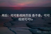 用后：可可影视网页版 香不香，可可视频可可tv