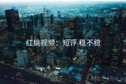 红桃视频：短评 稳不稳