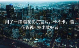 用了一阵 樱花影院官网，卡不卡，樱花影视 - 技术爱好者