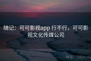 随记：可可影视app 行不行，可可影视文化传媒公司
