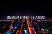 蘑菇视频 行不行（个人感受）