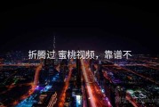 折腾过 蜜桃视频，靠谱不