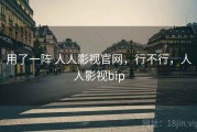 用了一阵 人人影视官网，行不行，人人影视bip