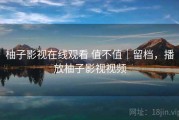柚子影视在线观看 值不值｜留档，播放柚子影视视频