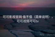 可可影视官网 值不值（简单说明），可可视频可可tv