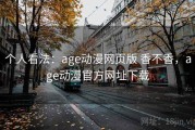个人看法：age动漫网页版 香不香，age动漫官方网址下载