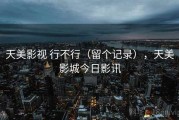 天美影视 行不行（留个记录），天美影城今日影讯