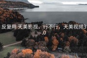 反复用 天美影视，行不行，天美视频3.0