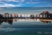 可可影视下载 稳不稳（使用备注），可可视频可可tv下载
