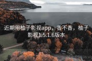 近期用柚子影视app，香不香，柚子影视1.5.1.6版本