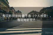 樱花影院官网 香不香（个人感受），樱花电影官方