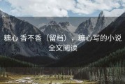 糖心 香不香（留档），糖心写的小说全文阅读