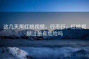 这几天用红桃视频，行不行，红桃视频注册有危险吗