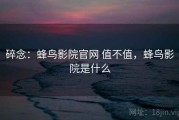 碎念：蜂鸟影院官网 值不值，蜂鸟影院是什么