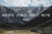 柚子影视（折腾过）行不行，柚子影视pc