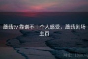 蘑菇tv 靠谱不｜个人感受，蘑菇剧场主页