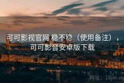 可可影视官网 稳不稳（使用备注），可可影音安卓版下载