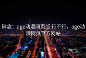 碎念：age动漫网页版 行不行，age动漫网页官方网站