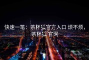 快速一笔：茶杯狐官方入口 烦不烦，茶杯狐 官网