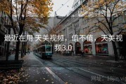 最近在用 天美视频，值不值，天美视频3.0