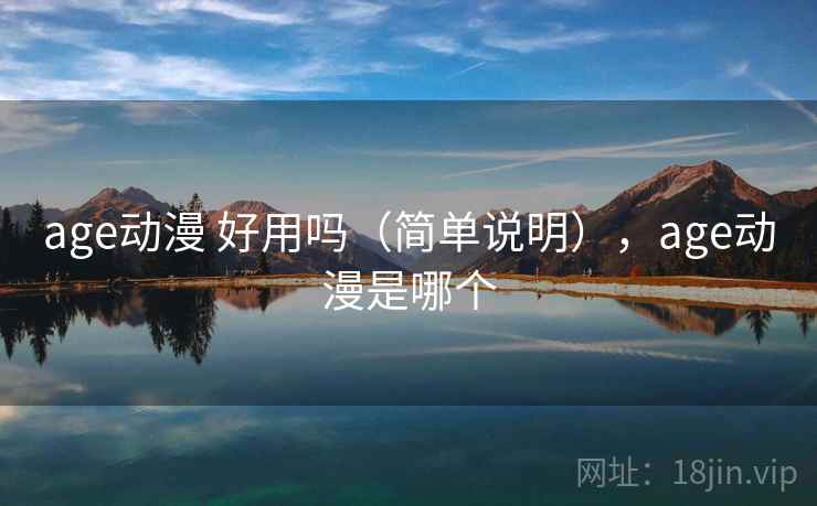 age动漫 好用吗（简单说明），age动漫是哪个