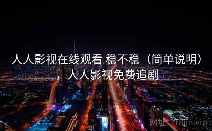 人人影视在线观看 稳不稳（简单说明），人人影视免费追剧