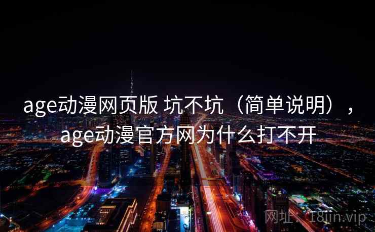 age动漫网页版 坑不坑（简单说明），age动漫官方网为什么打不开
