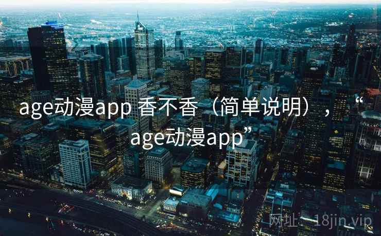age动漫app 香不香（简单说明），“age动漫app”