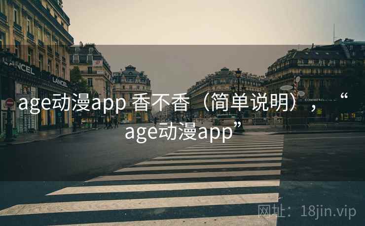 age动漫app 香不香（简单说明），“age动漫app”