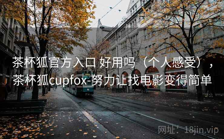 茶杯狐官方入口 好用吗(个人感受),茶杯狐cupfox-努力让找电影变得简单 茶杯狐官方入口 好用吗(个人感受),茶杯狐cupfox-努力让找电影变得简单