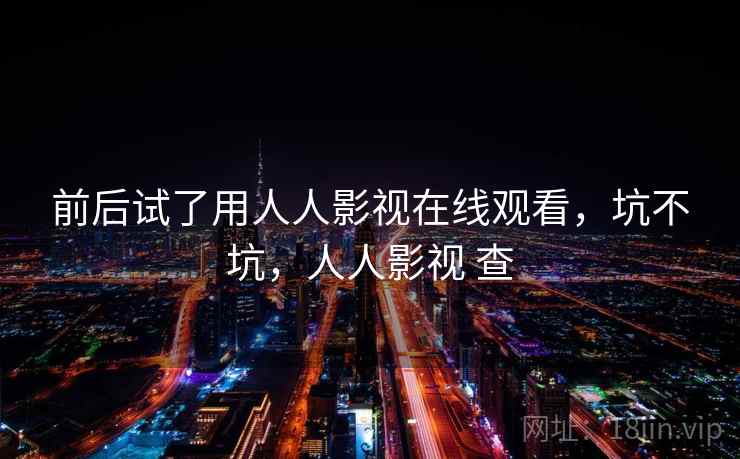 前后试了用人人影视在线观看,坑不坑,人人影视 查 前后试了用人人影视在线观看,坑不坑,人人影视 查