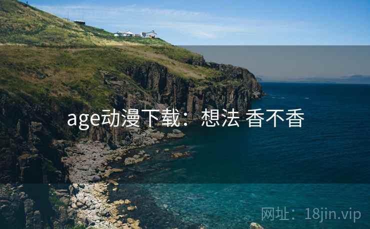 age动漫下载：想法 香不香
