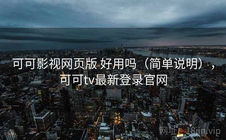 可可影视网页版 好用吗(简单说明),可可tv最新登录官网 可可影视网页版 好用吗(简单说明),可可tv最新登录官网