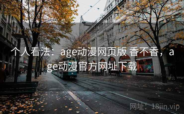 个人看法：age动漫网页版 香不香，age动漫官方网址下载