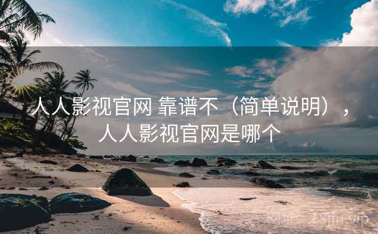 人人影视官网 靠谱不（简单说明），人人影视官网是哪个