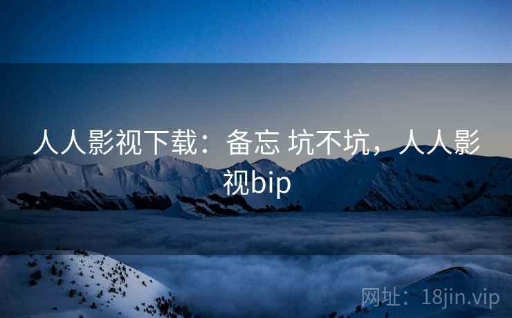 人人影视下载：备忘 坑不坑，人人影视bip