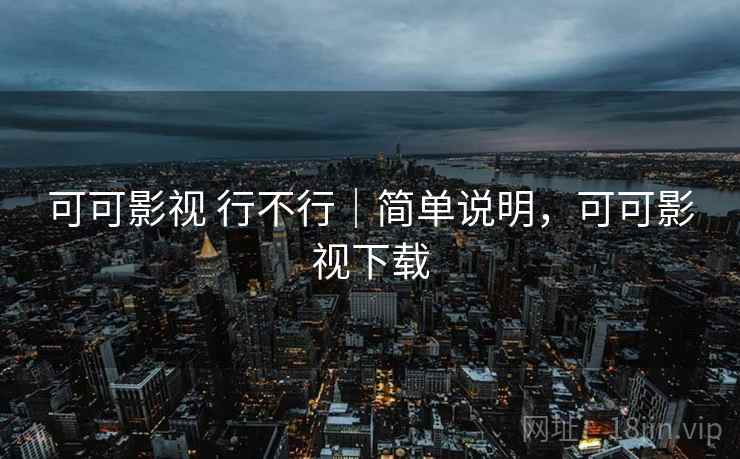 可可影视 行不行|简单说明,可可影视下载 可可影视 行不行|简单说明,可可影视下载