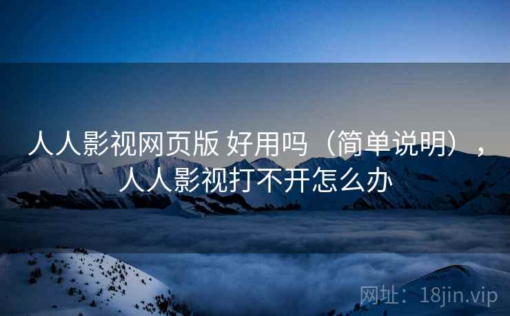 人人影视网页版 好用吗(简单说明),人人影视打不开怎么办 人人影视网页版 好用吗(简单说明),人人影视打不开怎么办