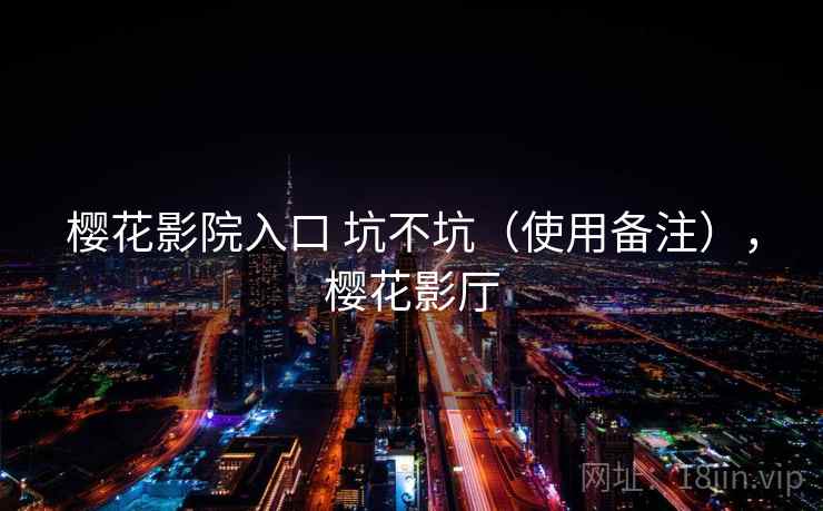 樱花影院入口 坑不坑(使用备注),樱花影厅 樱花影院入口 坑不坑(使用备注),樱花影厅