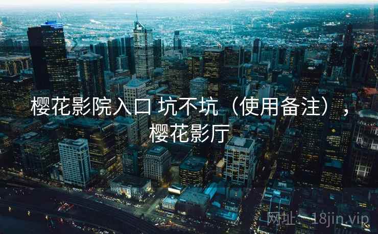 樱花影院入口 坑不坑(使用备注),樱花影厅 樱花影院入口 坑不坑(使用备注),樱花影厅