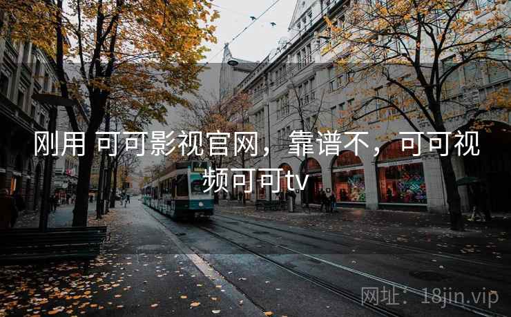 刚用 可可影视官网，靠谱不，可可视频可可tv