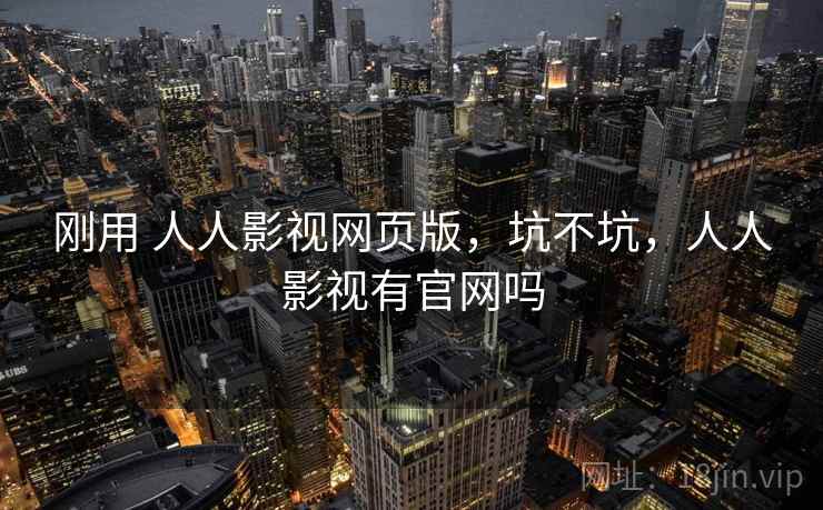 刚用 人人影视网页版,坑不坑,人人影视有官网吗 刚用 人人影视网页版,坑不坑,人人影视有官网吗