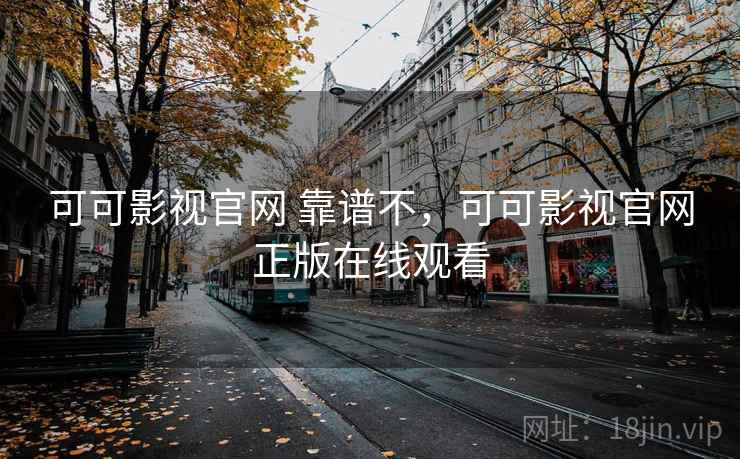 可可影视官网 靠谱不,可可影视官网正版在线观看 可可影视官网 靠谱不,可可影视官网正版在线观看