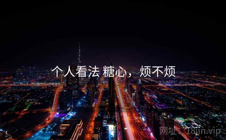 个人看法 糖心，烦不烦