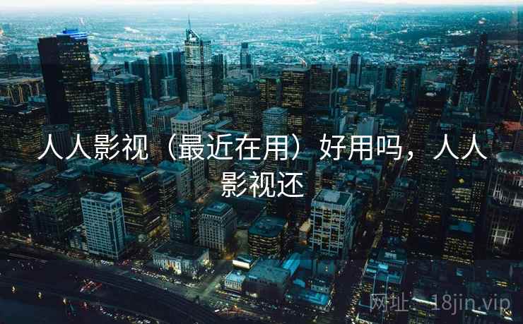 人人影视(最近在用)好用吗,人人影视还 人人影视(最近在用)好用吗,人人影视还