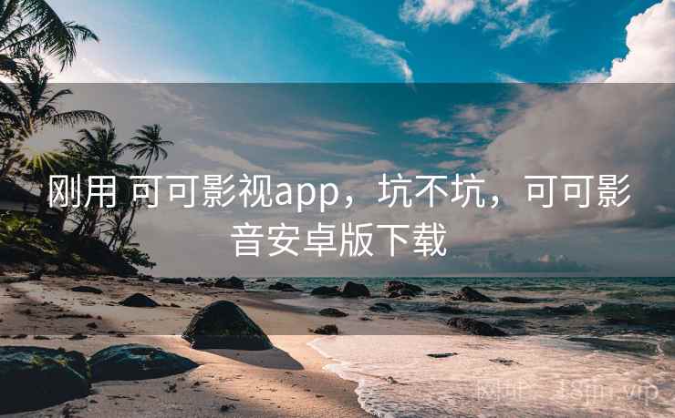 刚用 可可影视app，坑不坑，可可影音安卓版下载