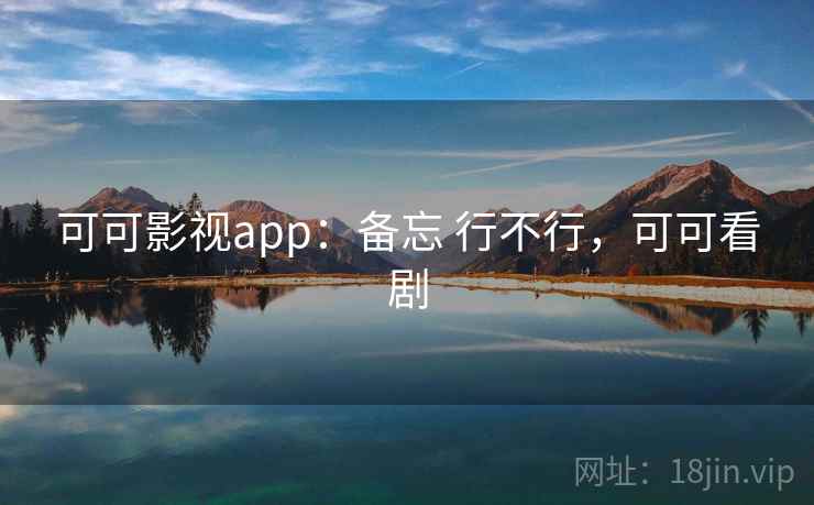 可可影视app：备忘 行不行，可可看剧