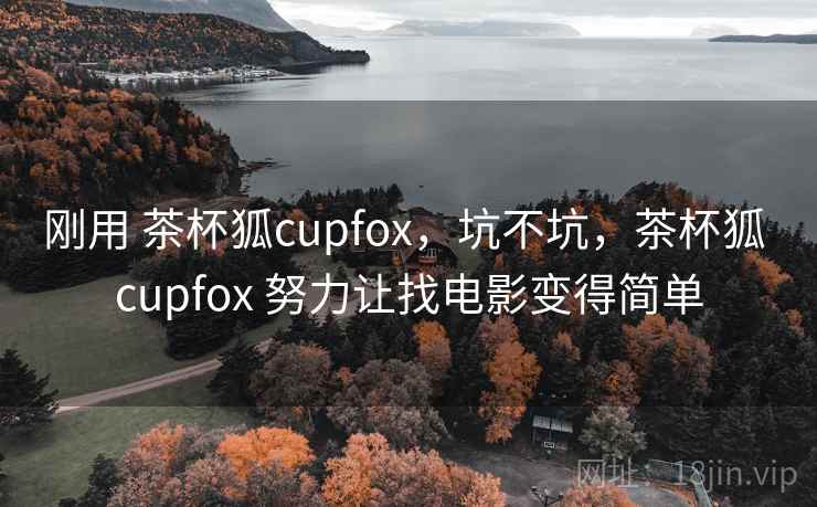 刚用 茶杯狐cupfox，坑不坑，茶杯狐 cupfox 努力让找电影变得简单