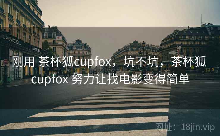 刚用 茶杯狐cupfox，坑不坑，茶杯狐 cupfox 努力让找电影变得简单
